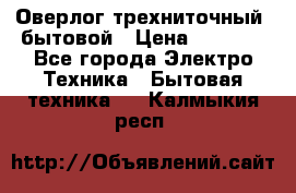 Оверлог трехниточный, бытовой › Цена ­ 2 800 - Все города Электро-Техника » Бытовая техника   . Калмыкия респ.